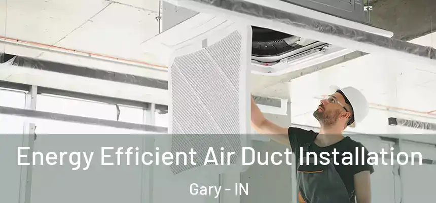 Energy Efficient Air Duct Installation Gary - IN